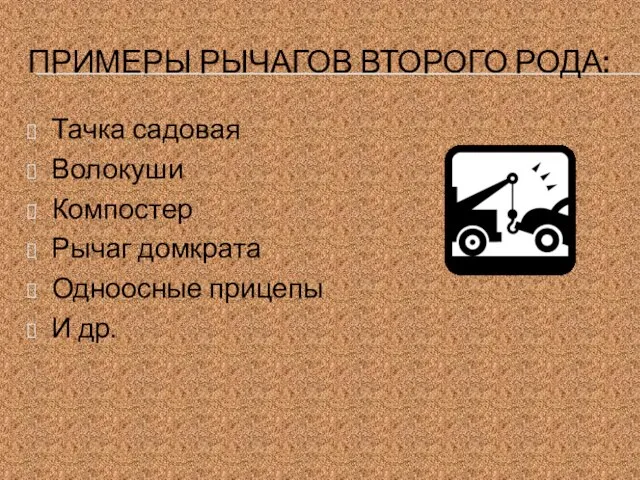 ПРИМЕРЫ РЫЧАГОВ ВТОРОГО РОДА: Тачка садовая Волокуши Компостер Рычаг домкрата Одноосные прицепы И др.