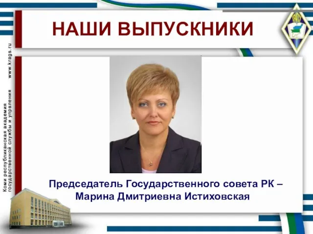 НАШИ ВЫПУСКНИКИ Председатель Государственного совета РК – Марина Дмитриевна Истиховская