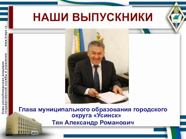 НАШИ ВЫПУСКНИКИ Глава муниципального образования городского округа «Усинск» Тян Александр Романович