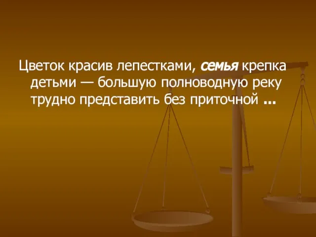 Цветок красив лепестками, семья крепка детьми — большую полноводную реку трудно представить без приточной ...