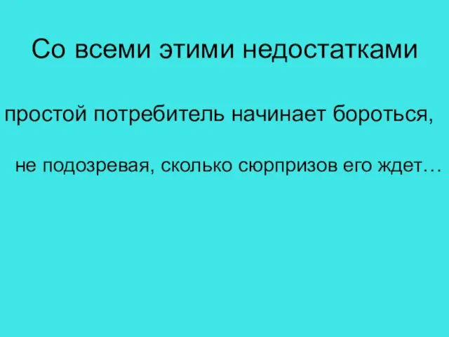 Со всеми этими недостатками простой потребитель начинает бороться, не подозревая, сколько сюрпризов его ждет…