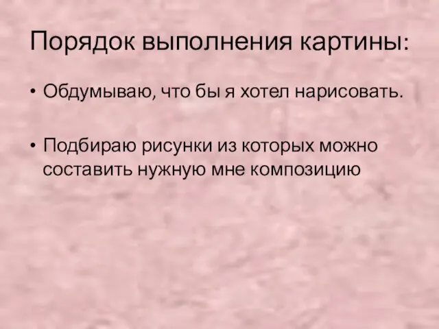 Порядок выполнения картины: Обдумываю, что бы я хотел нарисовать. Подбираю рисунки из