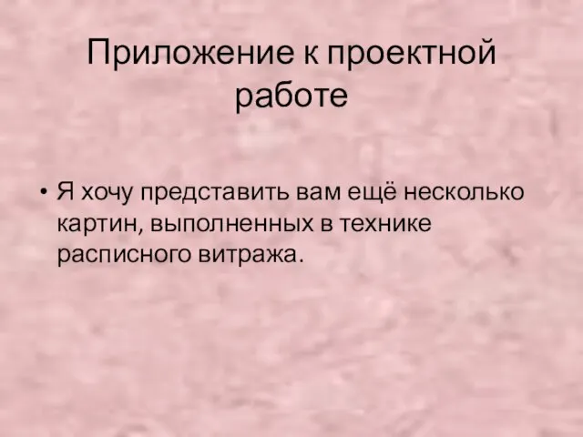 Приложение к проектной работе Я хочу представить вам ещё несколько картин, выполненных в технике расписного витража.