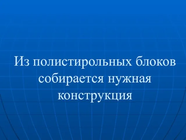 Из полистирольных блоков собирается нужная конструкция