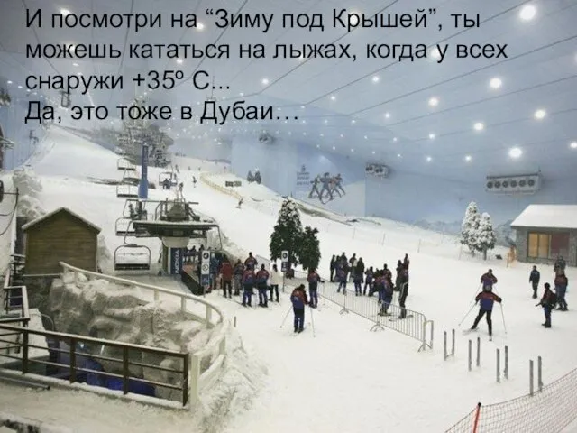 И посмотри на “Зиму под Крышей”, ты можешь кататься на лыжах, когда