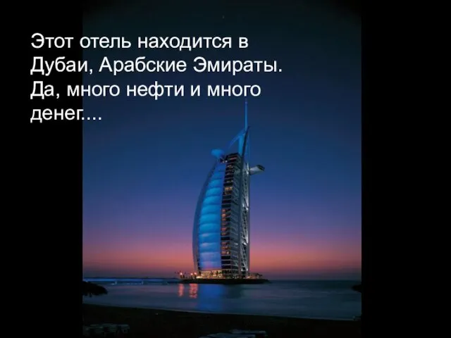 Этот отель находится в Дубаи, Арабские Эмираты. Да, много нефти и много денег....