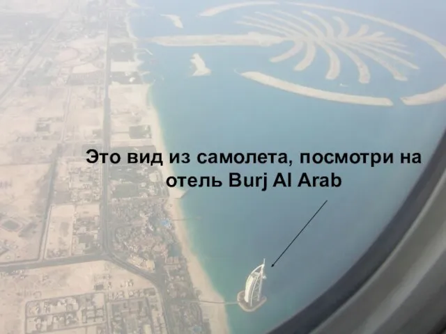 Это вид из самолета, посмотри на отель Burj Al Arab