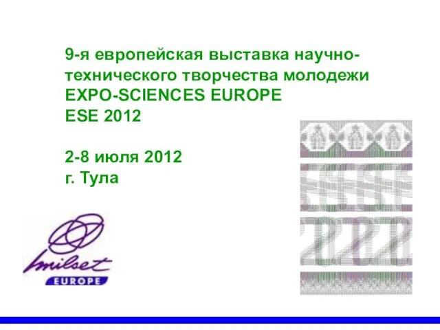 9-я европейская выставка научно-технического творчества молодежи EXPO-SCIENCES EUROPE ESE 2012 2-8 июля 2012 г. Тула