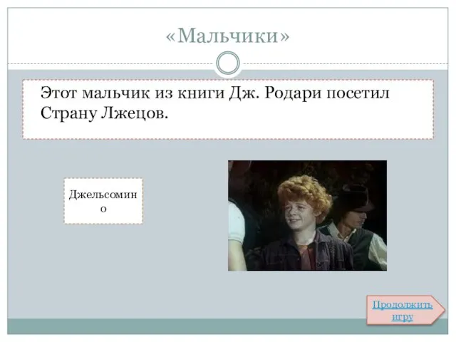 «Мальчики» Этот мальчик из книги Дж. Родари посетил Страну Лжецов. Джельсомино Продолжить игру