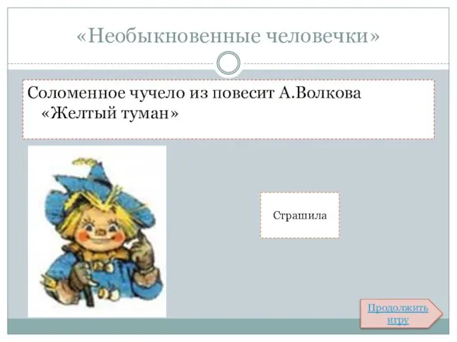 «Необыкновенные человечки» Соломенное чучело из повесит А.Волкова «Желтый туман» Страшила Продолжить игру