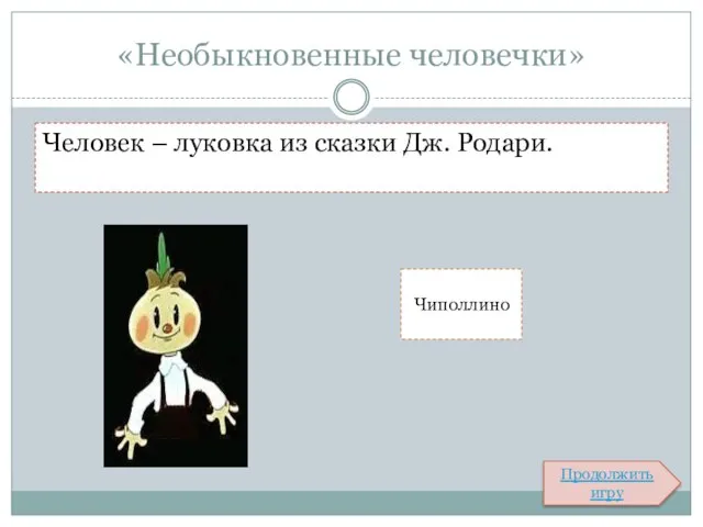 «Необыкновенные человечки» Человек – луковка из сказки Дж. Родари. Чиполлино Продолжить игру