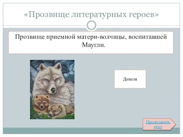 «Прозвище литературных героев» Прозвище приемной матери-волчицы, воспитавшей Маугли. Демон Продолжить игру