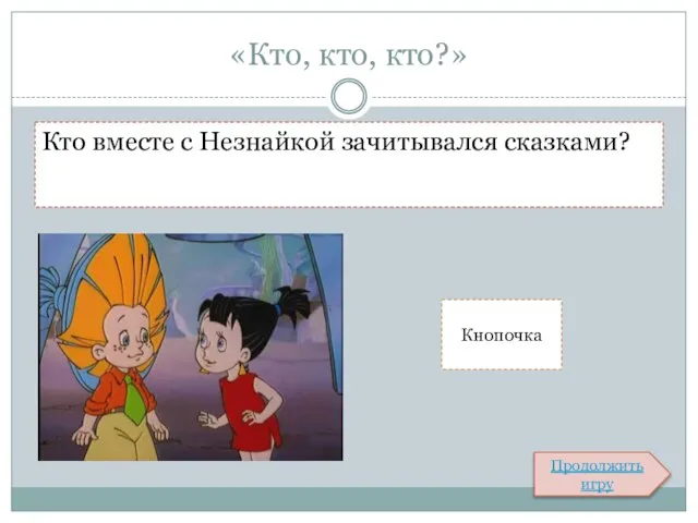 «Кто, кто, кто?» Кто вместе с Незнайкой зачитывался сказками? Продолжить игру Кнопочка