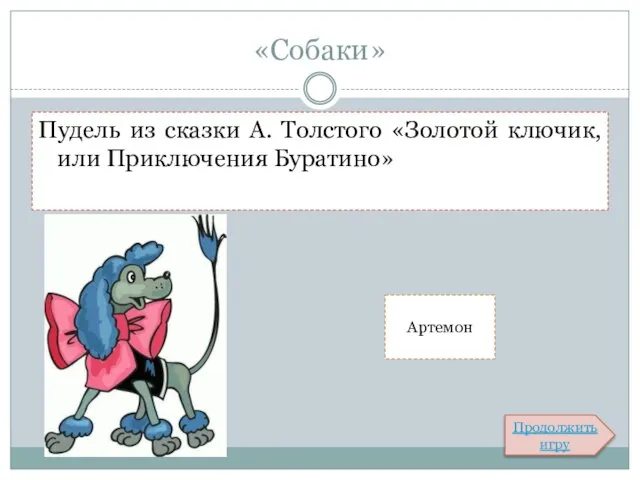 «Собаки» Пудель из сказки А. Толстого «Золотой ключик, или Приключения Буратино» Артемон Продолжить игру