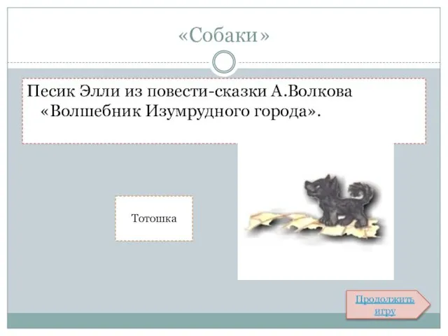 «Собаки» Песик Элли из повести-сказки А.Волкова «Волшебник Изумрудного города». Тотошка Продолжить игру