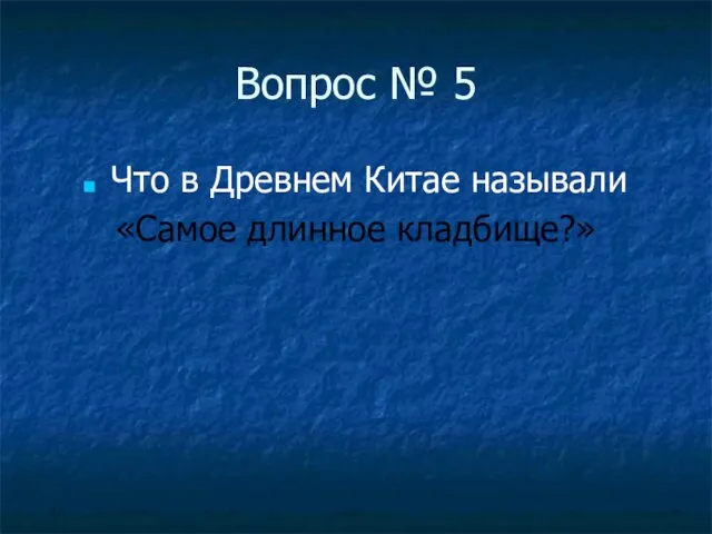 Вопрос № 5 Что в Древнем Китае называли «Самое длинное кладбище?»