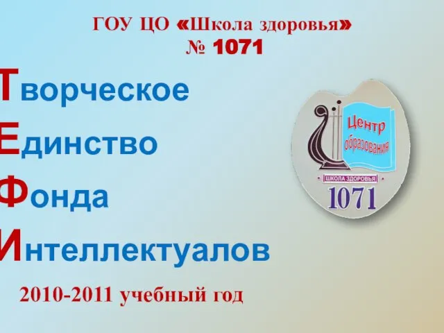 Творческое Единство Фонда Интеллектуалов ГОУ ЦО «Школа здоровья» № 1071 2010-2011 учебный год