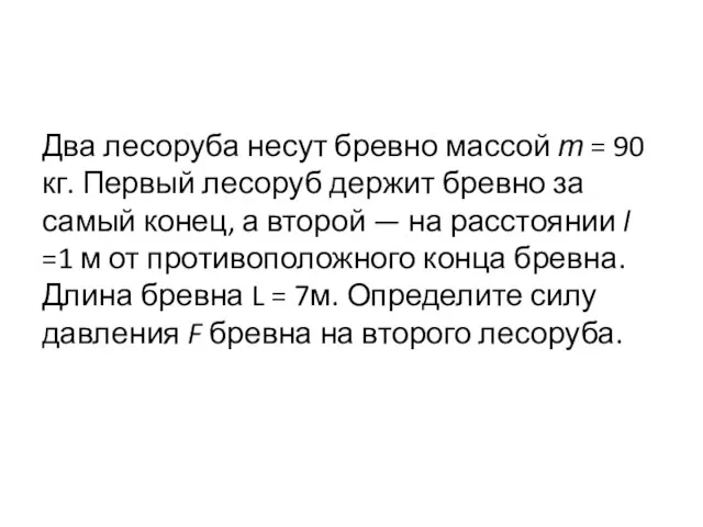 Два лесоруба несут бревно массой т = 90 кг. Первый лесоруб держит