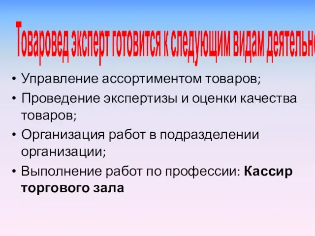 Товаровед эксперт готовится к следующим видам деятельности: Управление ассортиментом товаров; Проведение экспертизы