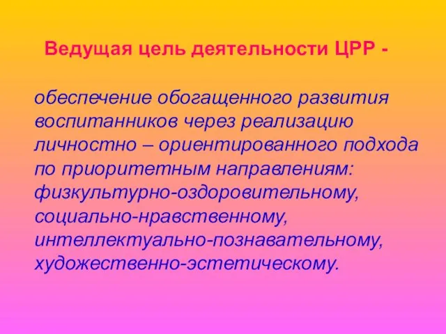 Ведущая цель деятельности ЦРР - обеспечение обогащенного развития воспитанников через реализацию личностно