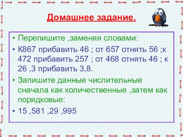 Домашнее задание. Перепишите ,заменяя словами: К867 прибавить 46 ; от 657 отнять