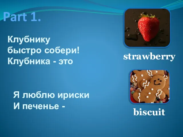 Part 1. Клубнику быстро собери! Клубника - это strawberry Я люблю ириски И печенье - biscuit