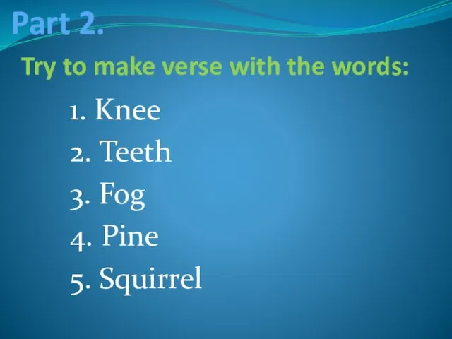 1. Knee 2. Teeth 3. Fog 4. Pine 5. Squirrel Part 2.