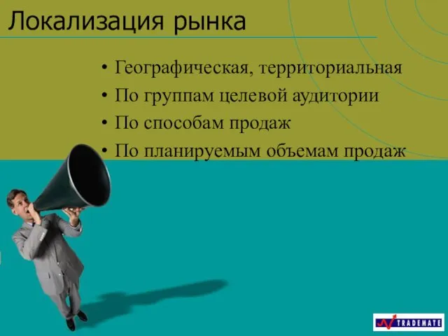 Локализация рынка Географическая, территориальная По группам целевой аудитории По способам продаж По планируемым объемам продаж