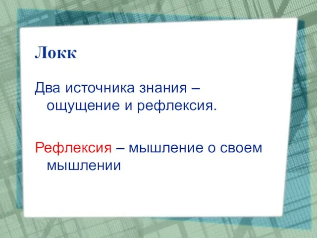 Локк Два источника знания – ощущение и рефлексия. Рефлексия – мышление о своем мышлении