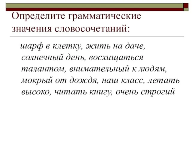 Определите грамматические значения словосочетаний: шарф в клетку, жить на даче, солнечный день,