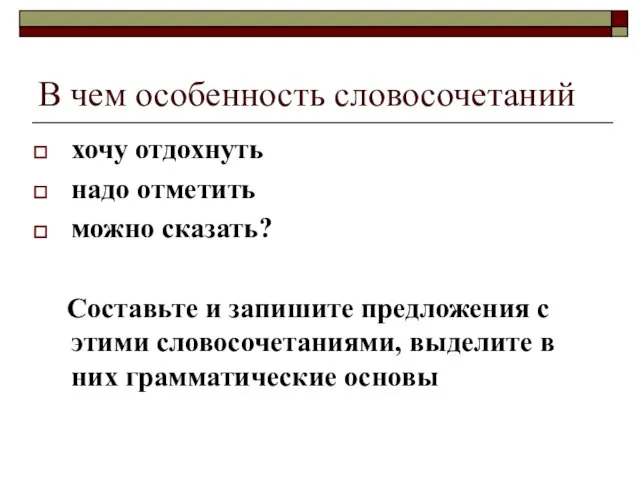 В чем особенность словосочетаний хочу отдохнуть надо отметить можно сказать? Составьте и