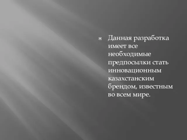 Данная разработка имеет все необходимые предпосылки стать инновационным казахстанским брендом, известным во всем мире.