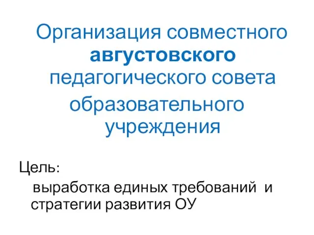 Организация совместного августовского педагогического совета образовательного учреждения Цель: выработка единых требований и стратегии развития ОУ