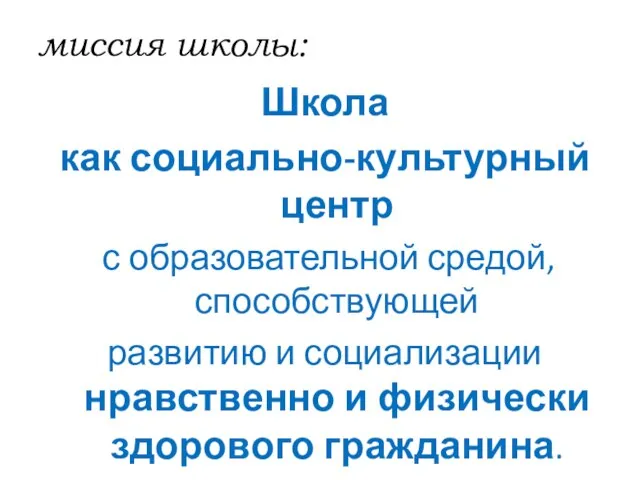 миссия школы: Школа как социально-культурный центр с образовательной средой, способствующей развитию и