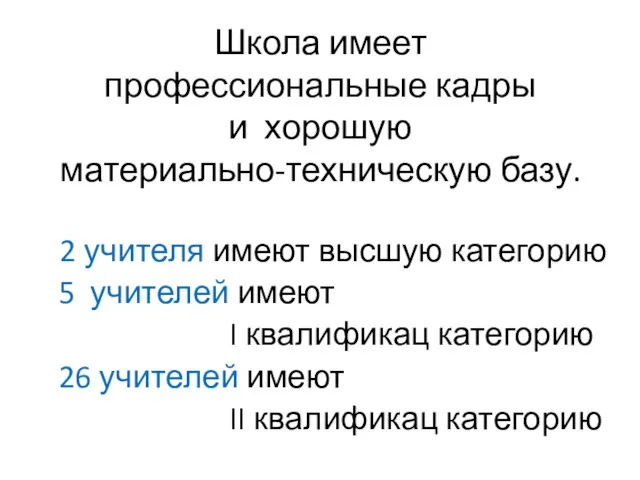 Школа имеет профессиональные кадры и хорошую материально-техническую базу. 2 учителя имеют высшую