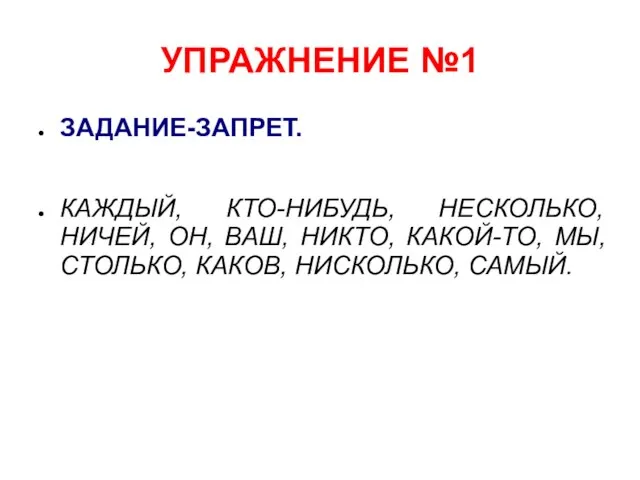 УПРАЖНЕНИЕ №1 ЗАДАНИЕ-ЗАПРЕТ. КАЖДЫЙ, КТО-НИБУДЬ, НЕСКОЛЬКО, НИЧЕЙ, ОН, ВАШ, НИКТО, КАКОЙ-ТО, МЫ, СТОЛЬКО, КАКОВ, НИСКОЛЬКО, САМЫЙ.