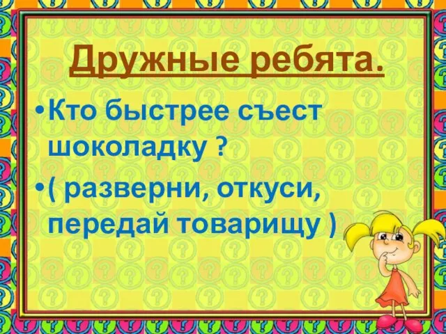 Дружные ребята. Кто быстрее съест шоколадку ? ( разверни, откуси, передай товарищу )