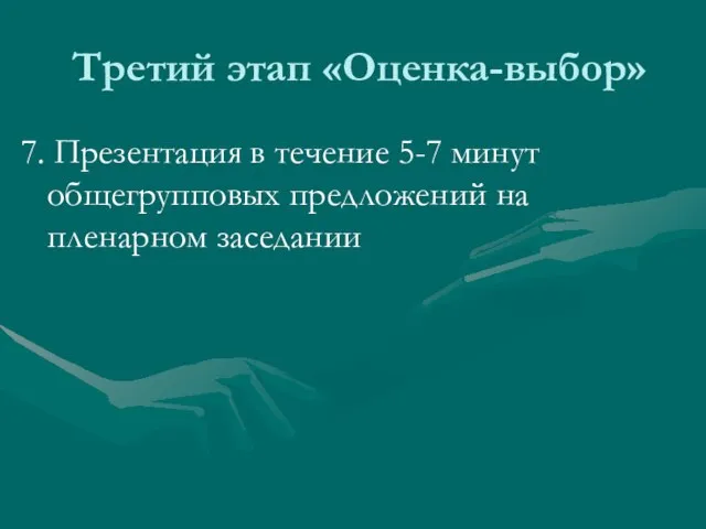 Третий этап «Оценка-выбор» 7. Презентация в течение 5-7 минут общегрупповых предложений на пленарном заседании