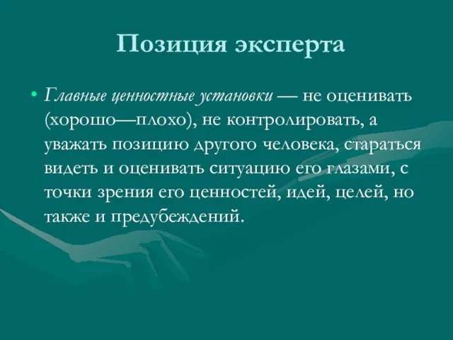 Позиция эксперта Главные ценностные установки — не оценивать (хорошо—плохо), не контролировать, а