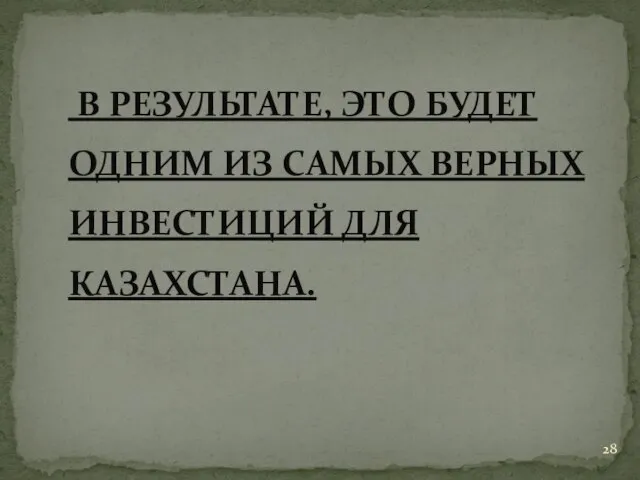 В РЕЗУЛЬТАТЕ, ЭТО БУДЕТ ОДНИМ ИЗ САМЫХ ВЕРНЫХ ИНВЕСТИЦИЙ ДЛЯ КАЗАХСТАНА.