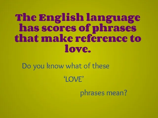 The English language has scores of phrases that make reference to love.