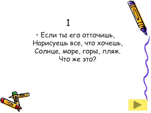 1 Если ты его отточишь, Нарисуешь все, что хочешь, Солнце, море, горы, пляж. Что же это?