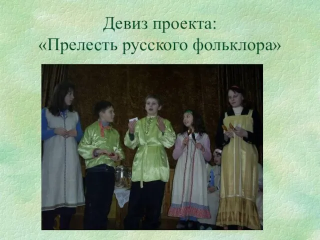Девиз проекта: «Прелесть русского фольклора»