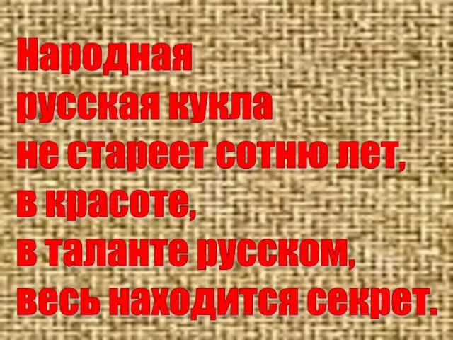 Народная русская кукла не стареет сотню лет, в красоте, в таланте русском, весь находится секрет.