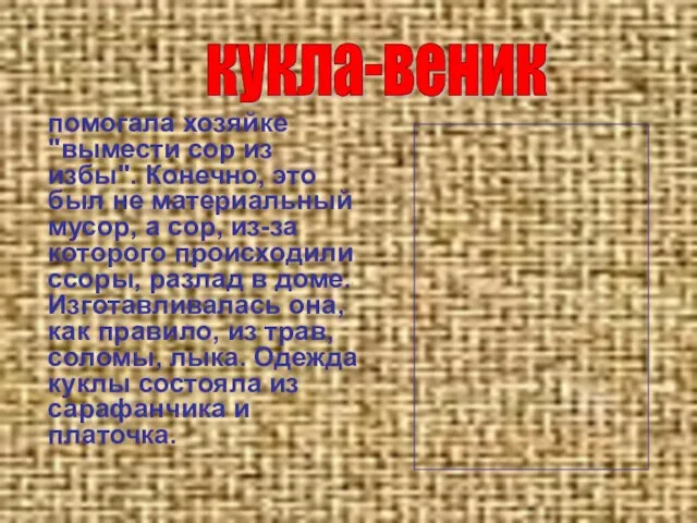 кукла-веник помогала хозяйке "вымести сор из избы". Конечно, это был не материальный