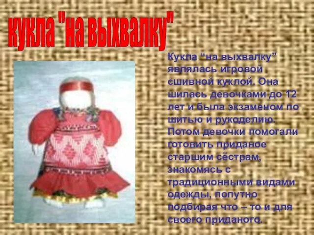 Кукла “на выхвалку” являлась игровой сшивной куклой. Она шилась девочками до 12