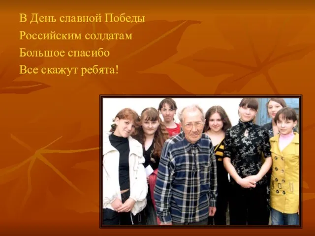 В День славной Победы Российским солдатам Большое спасибо Все скажут ребята!