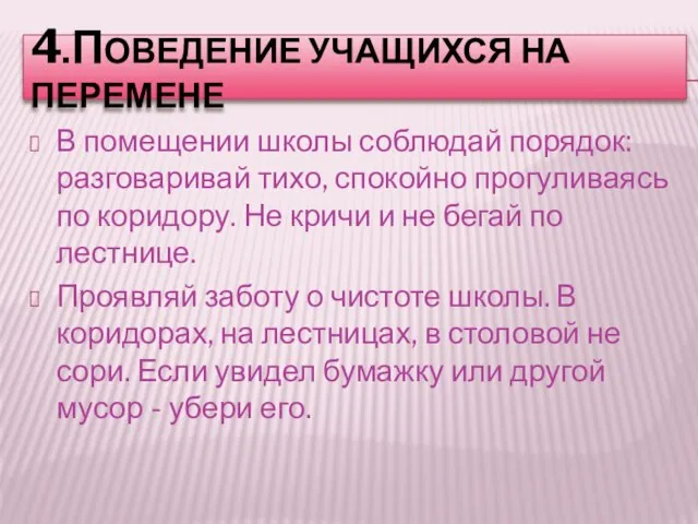 4.ПОВЕДЕНИЕ УЧАЩИХСЯ НА ПЕРЕМЕНЕ В помещении школы соблюдай порядок: разговаривай тихо, спокойно