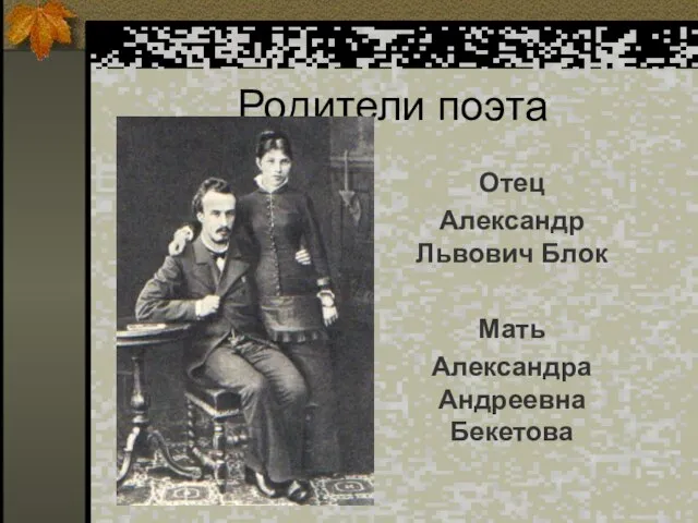 Родители поэта Отец Александр Львович Блок Мать Александра Андреевна Бекетова