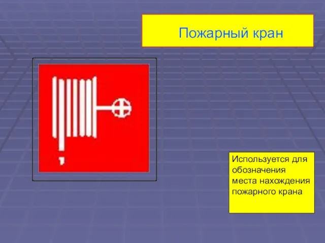 Пожарный кран Используется для обозначения места нахождения пожарного крана